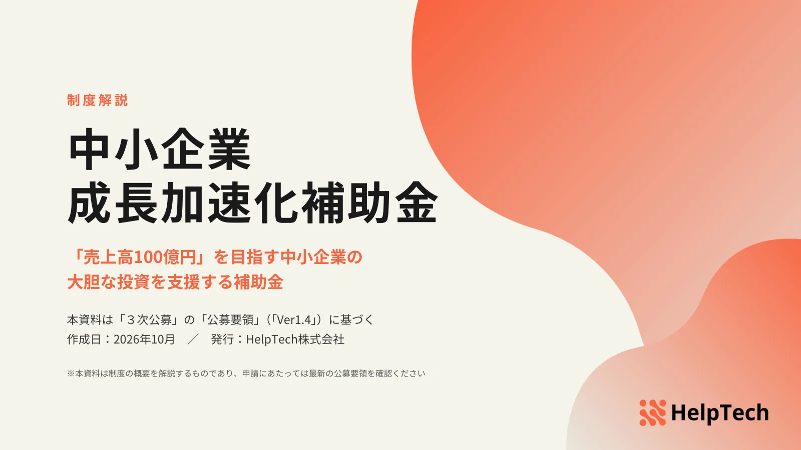 「制度解説 中小企業 成長加速化補助金」「「売上高100億円」を目指す中小企業の大胆な投資を支援する補助金」と書かれ、右側にオレンジの曲線の模様と HelpTech のロゴが描かれた資料の表紙
